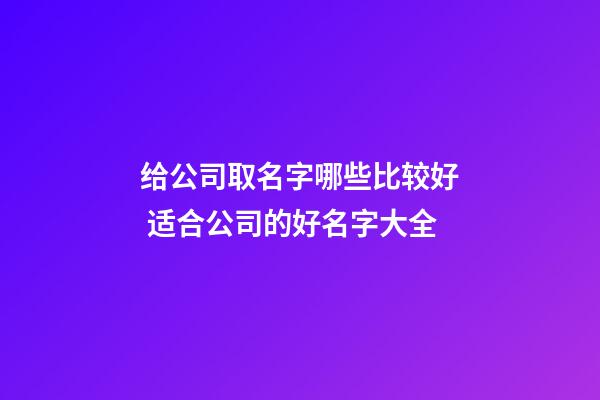 给公司取名字哪些比较好 适合公司的好名字大全-第1张-公司起名-玄机派